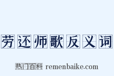 劳还师歌反义词是什么意思的图片